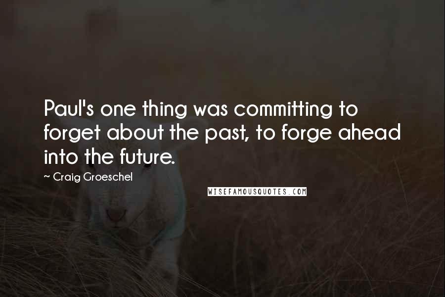 Craig Groeschel Quotes: Paul's one thing was committing to forget about the past, to forge ahead into the future.