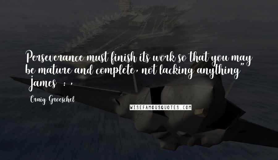 Craig Groeschel Quotes: Perseverance must finish its work so that you may be mature and complete, not lacking anything" (James 1:4,