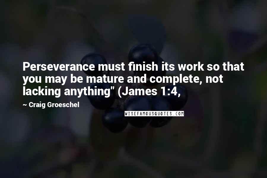 Craig Groeschel Quotes: Perseverance must finish its work so that you may be mature and complete, not lacking anything" (James 1:4,