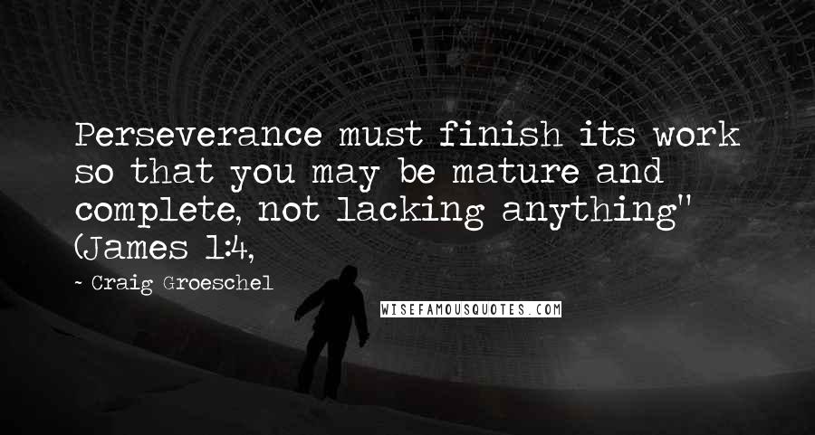 Craig Groeschel Quotes: Perseverance must finish its work so that you may be mature and complete, not lacking anything" (James 1:4,