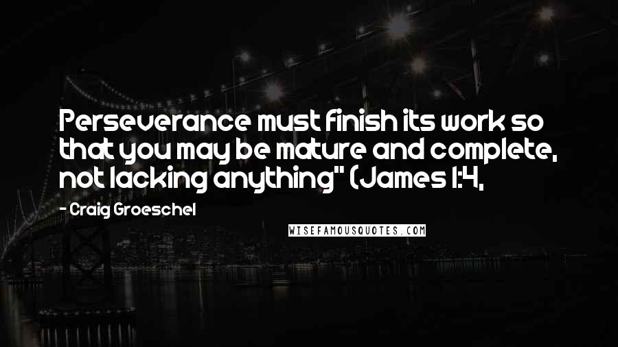 Craig Groeschel Quotes: Perseverance must finish its work so that you may be mature and complete, not lacking anything" (James 1:4,