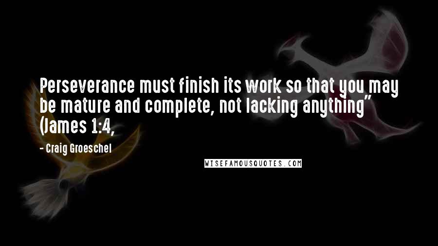 Craig Groeschel Quotes: Perseverance must finish its work so that you may be mature and complete, not lacking anything" (James 1:4,