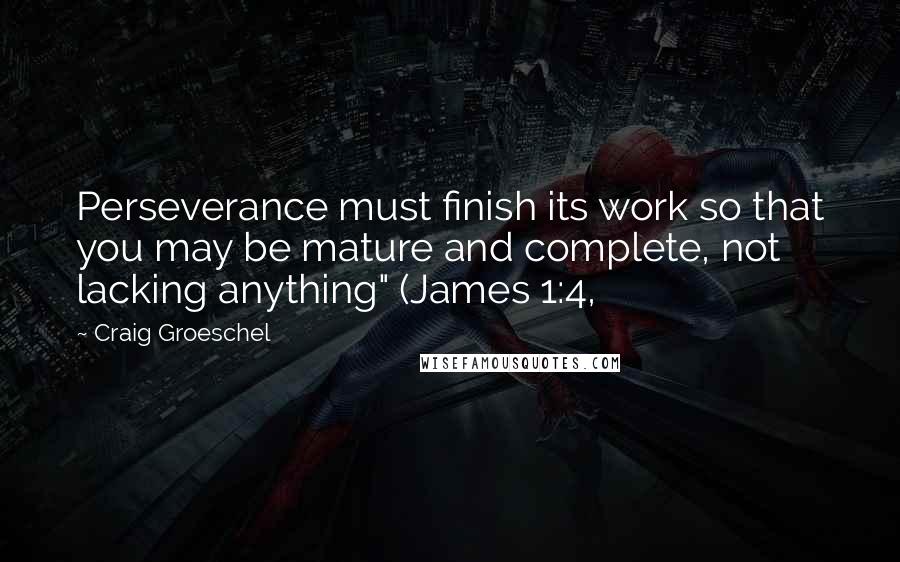 Craig Groeschel Quotes: Perseverance must finish its work so that you may be mature and complete, not lacking anything" (James 1:4,