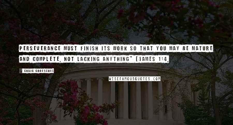 Craig Groeschel Quotes: Perseverance must finish its work so that you may be mature and complete, not lacking anything" (James 1:4,