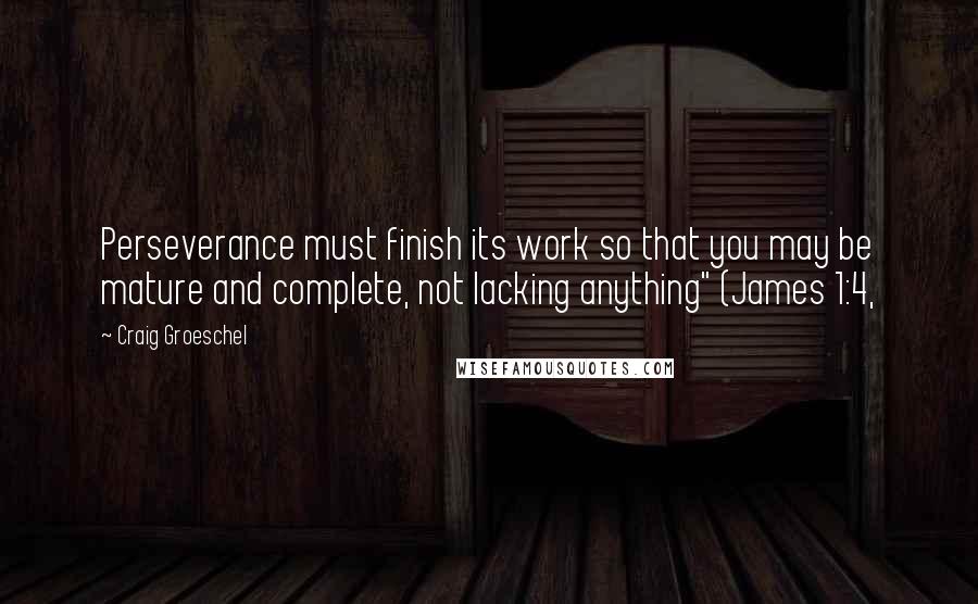 Craig Groeschel Quotes: Perseverance must finish its work so that you may be mature and complete, not lacking anything" (James 1:4,