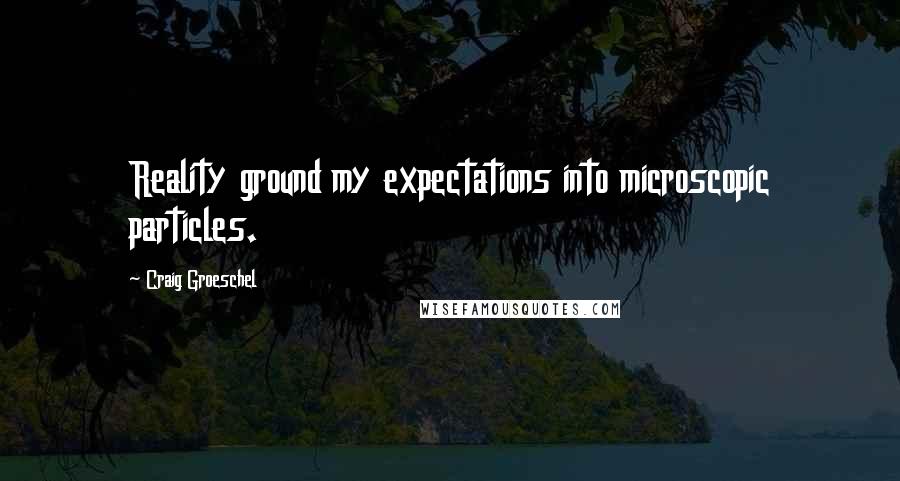 Craig Groeschel Quotes: Reality ground my expectations into microscopic particles.