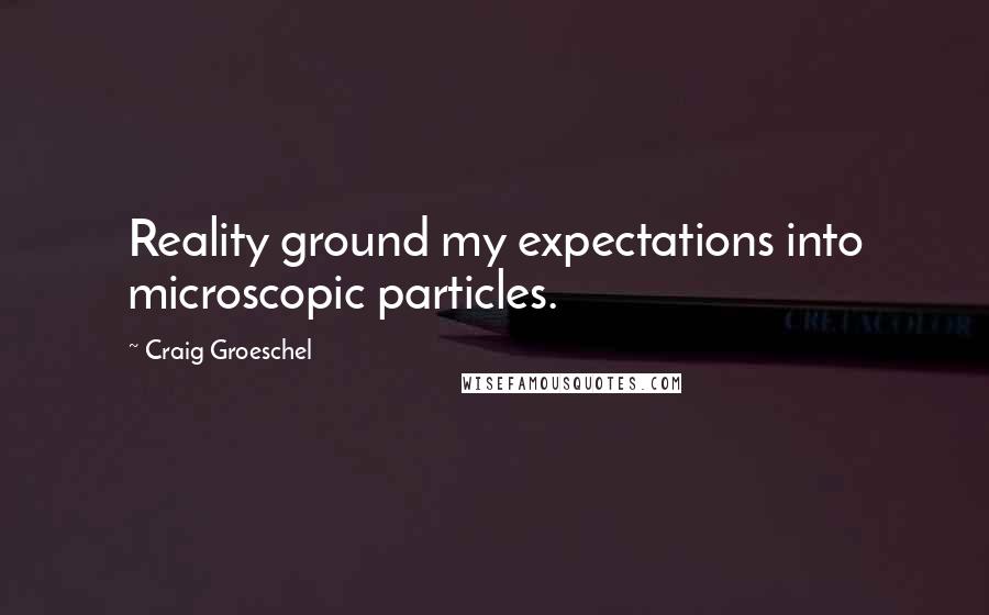Craig Groeschel Quotes: Reality ground my expectations into microscopic particles.