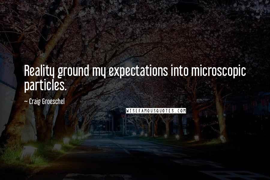 Craig Groeschel Quotes: Reality ground my expectations into microscopic particles.