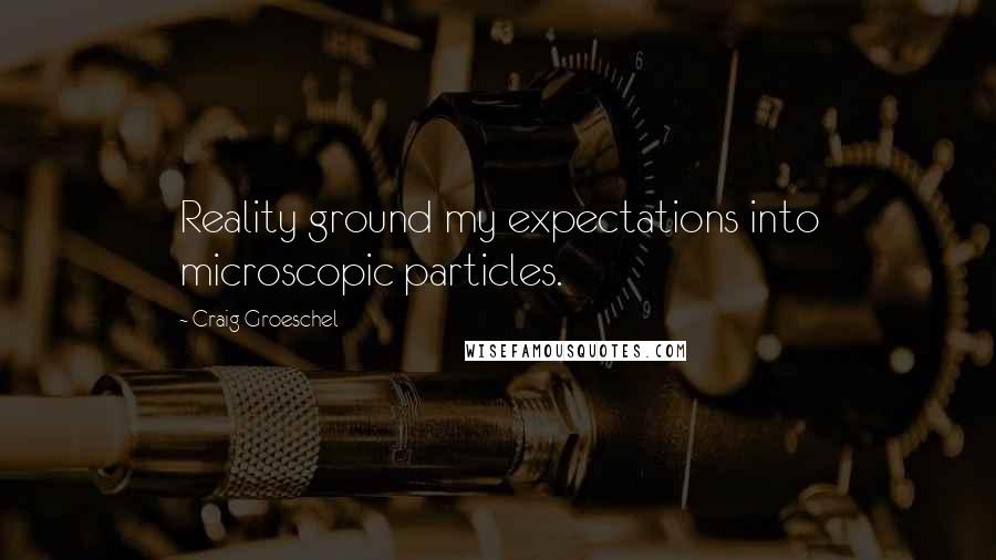 Craig Groeschel Quotes: Reality ground my expectations into microscopic particles.