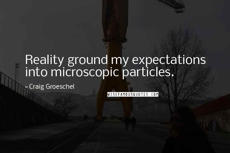 Craig Groeschel Quotes: Reality ground my expectations into microscopic particles.