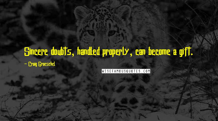 Craig Groeschel Quotes: Sincere doubts, handled properly, can become a gift.
