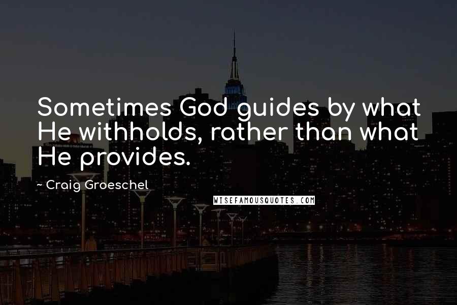 Craig Groeschel Quotes: Sometimes God guides by what He withholds, rather than what He provides.