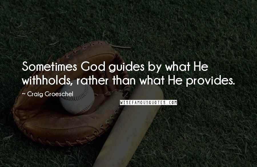 Craig Groeschel Quotes: Sometimes God guides by what He withholds, rather than what He provides.
