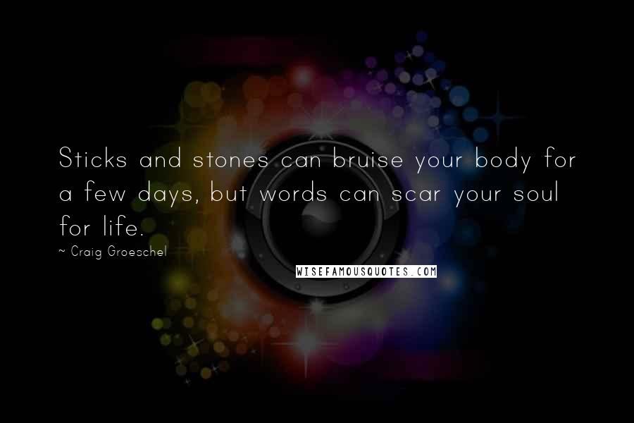 Craig Groeschel Quotes: Sticks and stones can bruise your body for a few days, but words can scar your soul for life.