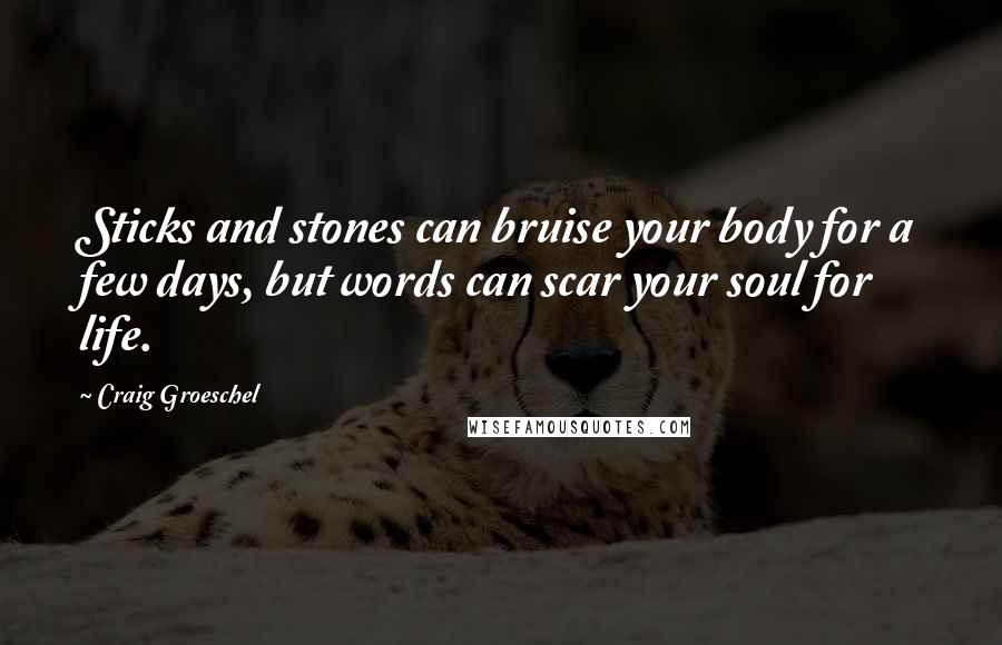 Craig Groeschel Quotes: Sticks and stones can bruise your body for a few days, but words can scar your soul for life.