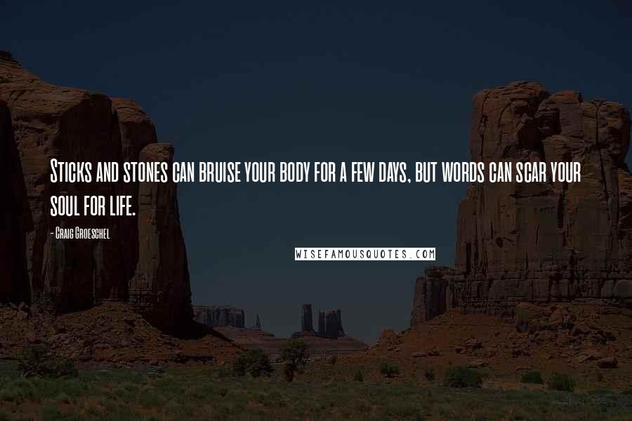 Craig Groeschel Quotes: Sticks and stones can bruise your body for a few days, but words can scar your soul for life.