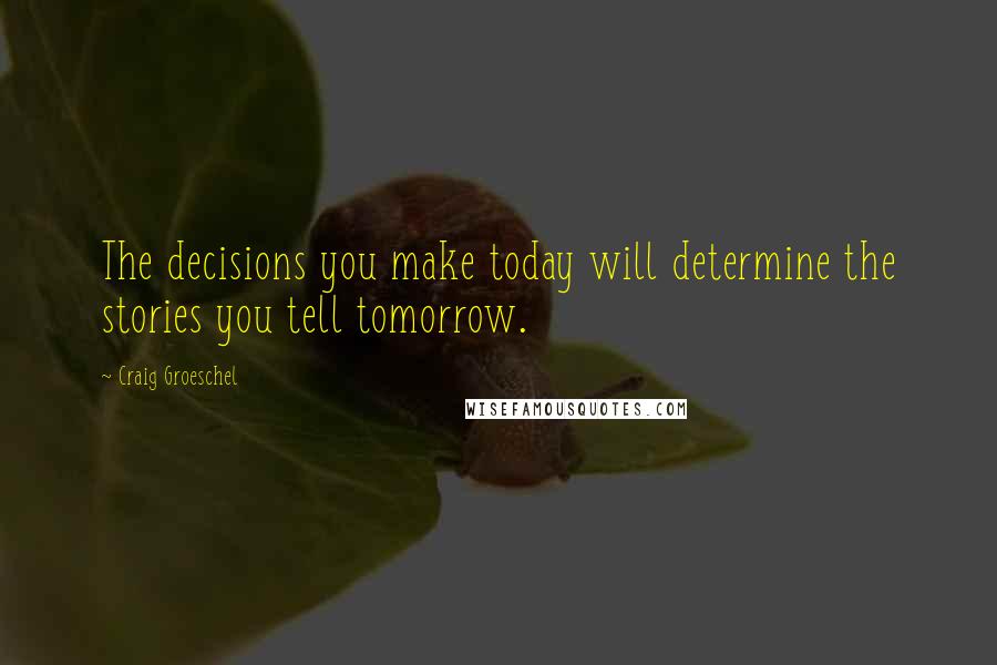 Craig Groeschel Quotes: The decisions you make today will determine the stories you tell tomorrow.