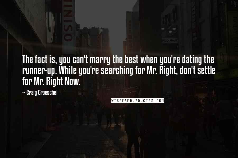 Craig Groeschel Quotes: The fact is, you can't marry the best when you're dating the runner-up. While you're searching for Mr. Right, don't settle for Mr. Right Now.