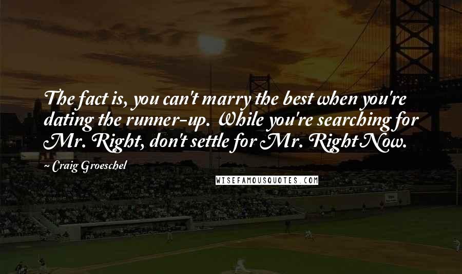 Craig Groeschel Quotes: The fact is, you can't marry the best when you're dating the runner-up. While you're searching for Mr. Right, don't settle for Mr. Right Now.