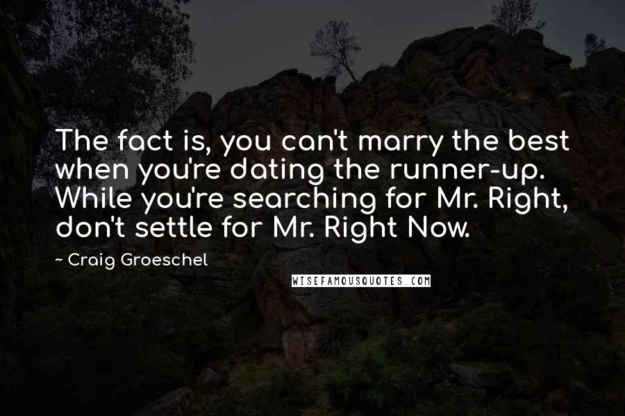 Craig Groeschel Quotes: The fact is, you can't marry the best when you're dating the runner-up. While you're searching for Mr. Right, don't settle for Mr. Right Now.