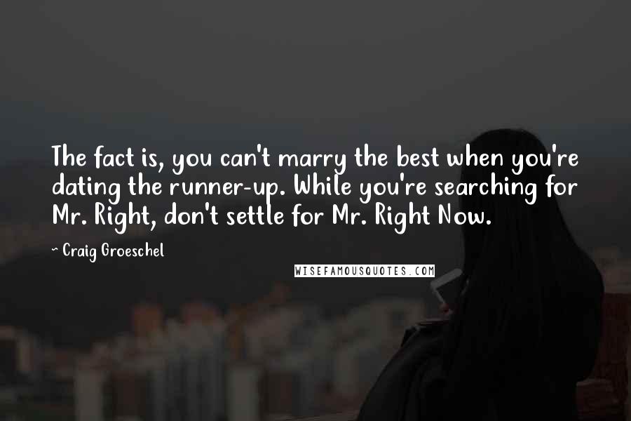 Craig Groeschel Quotes: The fact is, you can't marry the best when you're dating the runner-up. While you're searching for Mr. Right, don't settle for Mr. Right Now.