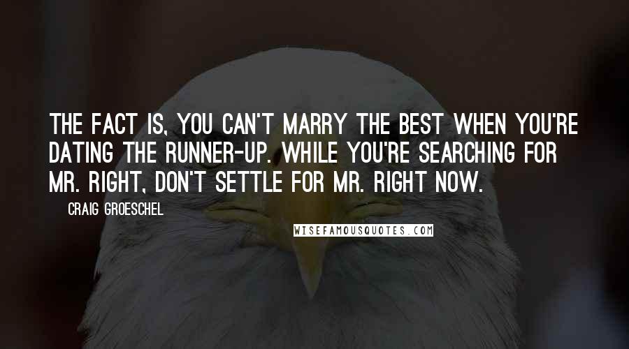 Craig Groeschel Quotes: The fact is, you can't marry the best when you're dating the runner-up. While you're searching for Mr. Right, don't settle for Mr. Right Now.