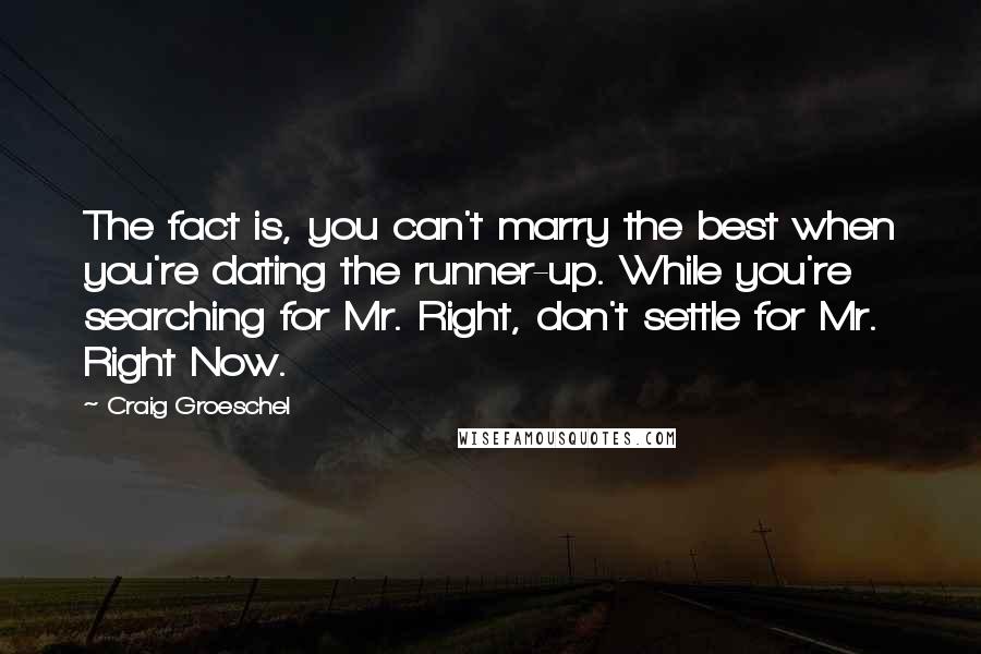Craig Groeschel Quotes: The fact is, you can't marry the best when you're dating the runner-up. While you're searching for Mr. Right, don't settle for Mr. Right Now.