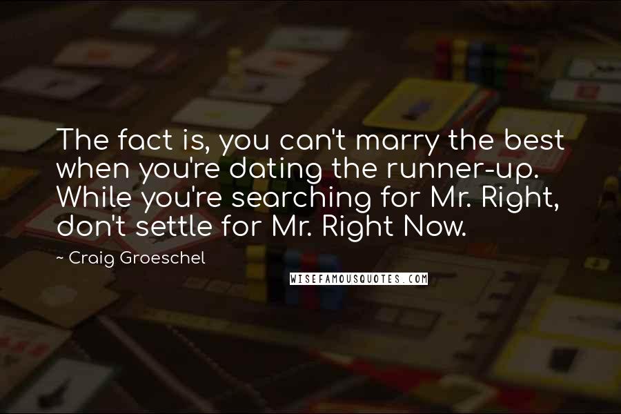 Craig Groeschel Quotes: The fact is, you can't marry the best when you're dating the runner-up. While you're searching for Mr. Right, don't settle for Mr. Right Now.