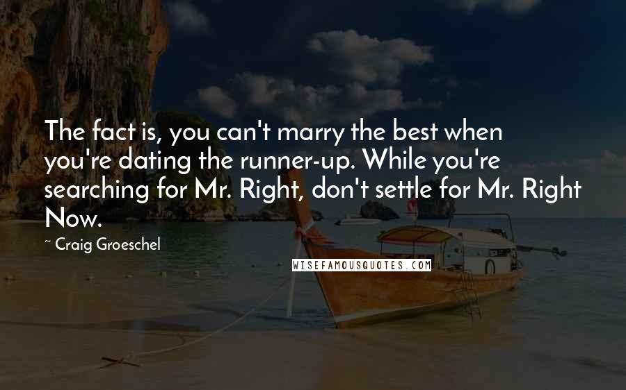 Craig Groeschel Quotes: The fact is, you can't marry the best when you're dating the runner-up. While you're searching for Mr. Right, don't settle for Mr. Right Now.