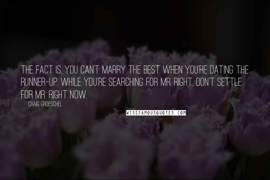 Craig Groeschel Quotes: The fact is, you can't marry the best when you're dating the runner-up. While you're searching for Mr. Right, don't settle for Mr. Right Now.