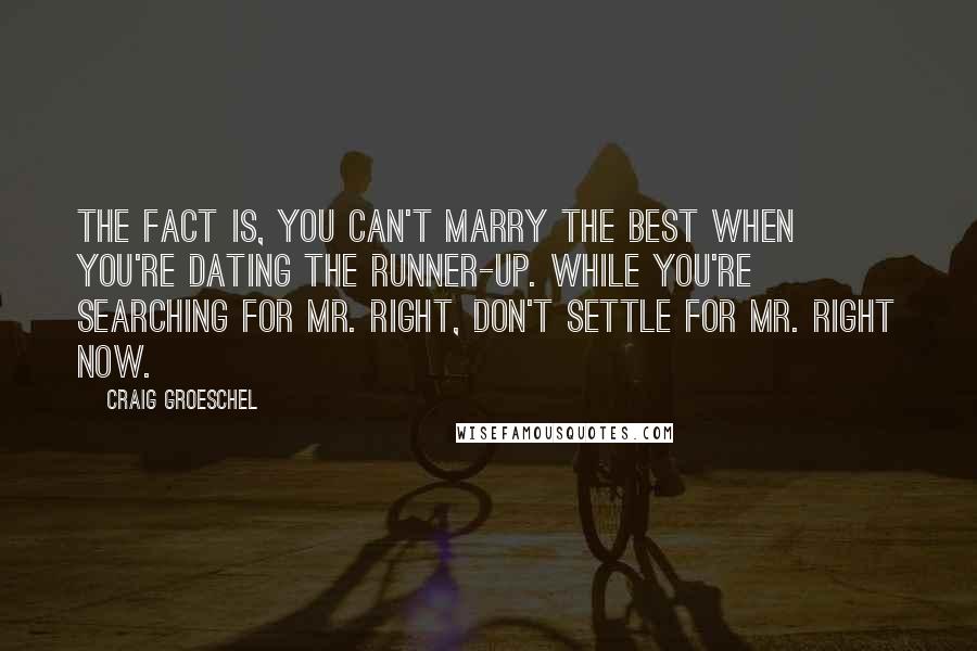 Craig Groeschel Quotes: The fact is, you can't marry the best when you're dating the runner-up. While you're searching for Mr. Right, don't settle for Mr. Right Now.