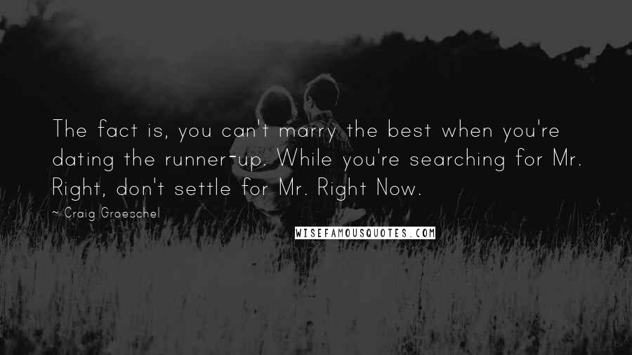Craig Groeschel Quotes: The fact is, you can't marry the best when you're dating the runner-up. While you're searching for Mr. Right, don't settle for Mr. Right Now.