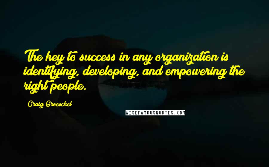 Craig Groeschel Quotes: The key to success in any organization is identifying, developing, and empowering the right people.