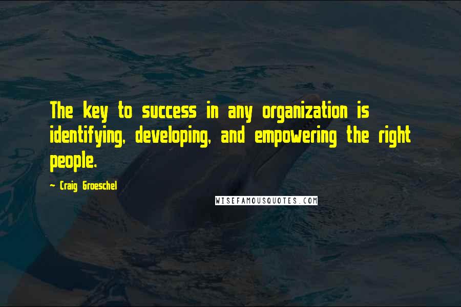 Craig Groeschel Quotes: The key to success in any organization is identifying, developing, and empowering the right people.