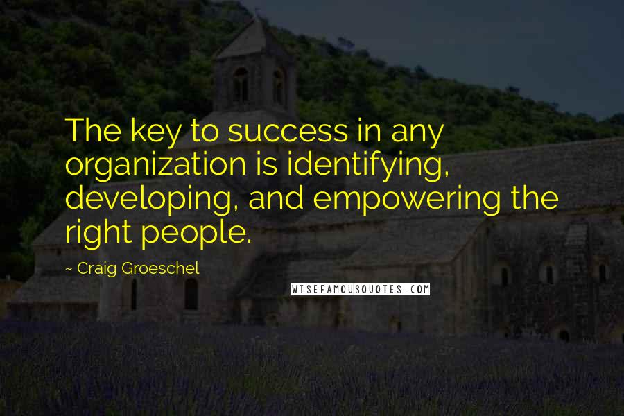 Craig Groeschel Quotes: The key to success in any organization is identifying, developing, and empowering the right people.