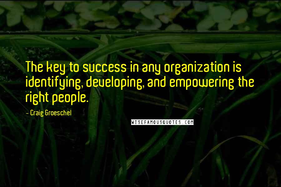 Craig Groeschel Quotes: The key to success in any organization is identifying, developing, and empowering the right people.