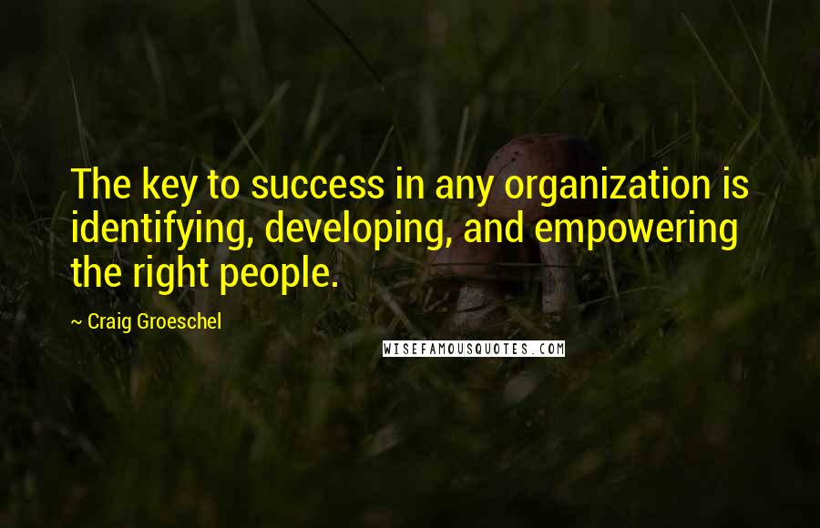 Craig Groeschel Quotes: The key to success in any organization is identifying, developing, and empowering the right people.