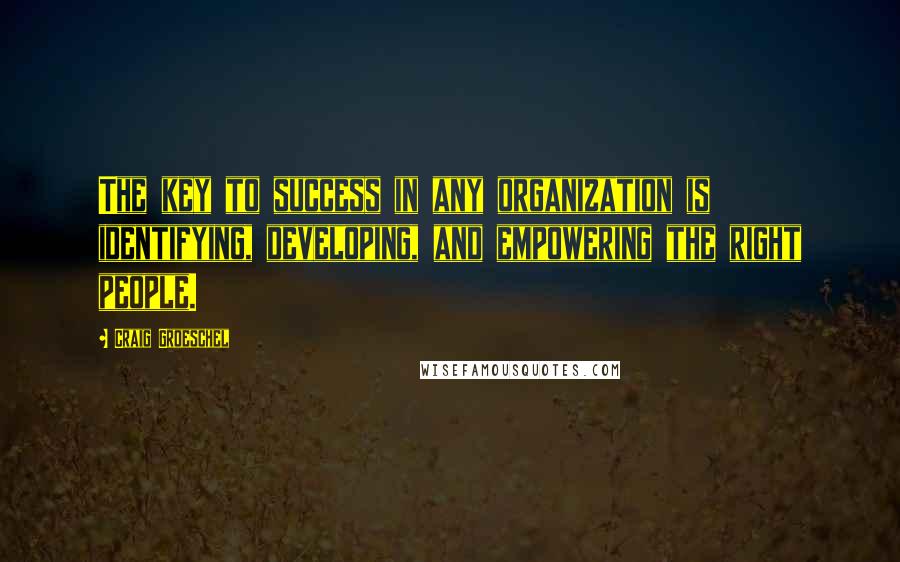 Craig Groeschel Quotes: The key to success in any organization is identifying, developing, and empowering the right people.