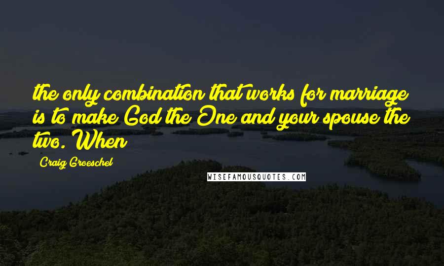 Craig Groeschel Quotes: the only combination that works for marriage is to make God the One and your spouse the two. When