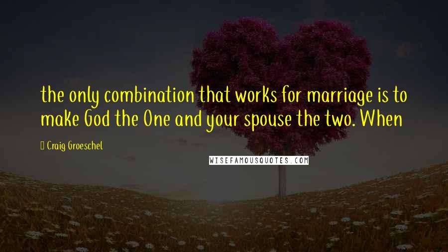 Craig Groeschel Quotes: the only combination that works for marriage is to make God the One and your spouse the two. When