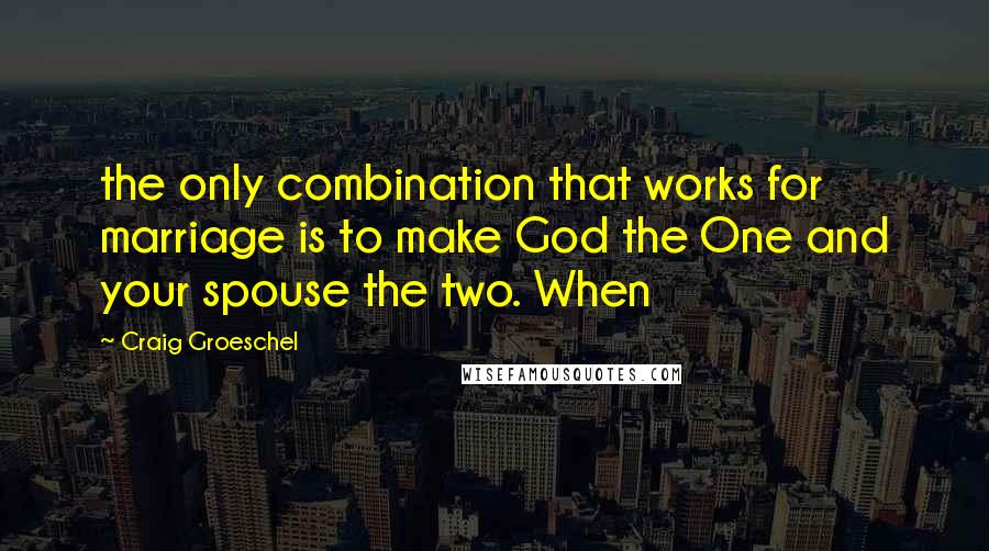 Craig Groeschel Quotes: the only combination that works for marriage is to make God the One and your spouse the two. When