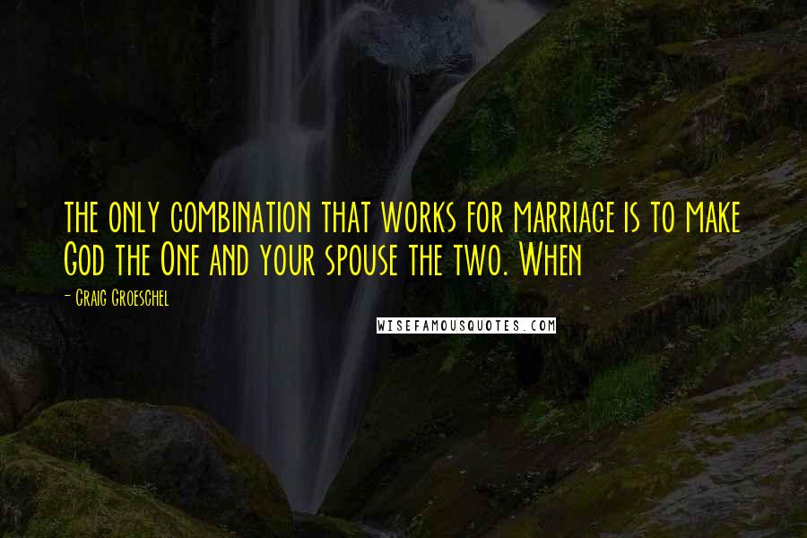 Craig Groeschel Quotes: the only combination that works for marriage is to make God the One and your spouse the two. When