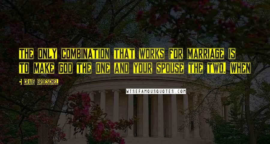 Craig Groeschel Quotes: the only combination that works for marriage is to make God the One and your spouse the two. When