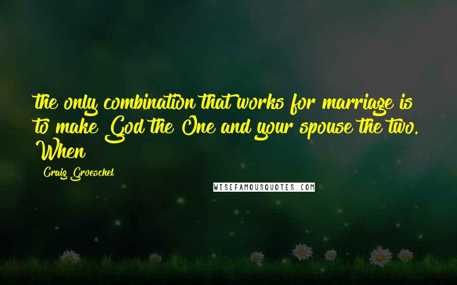 Craig Groeschel Quotes: the only combination that works for marriage is to make God the One and your spouse the two. When