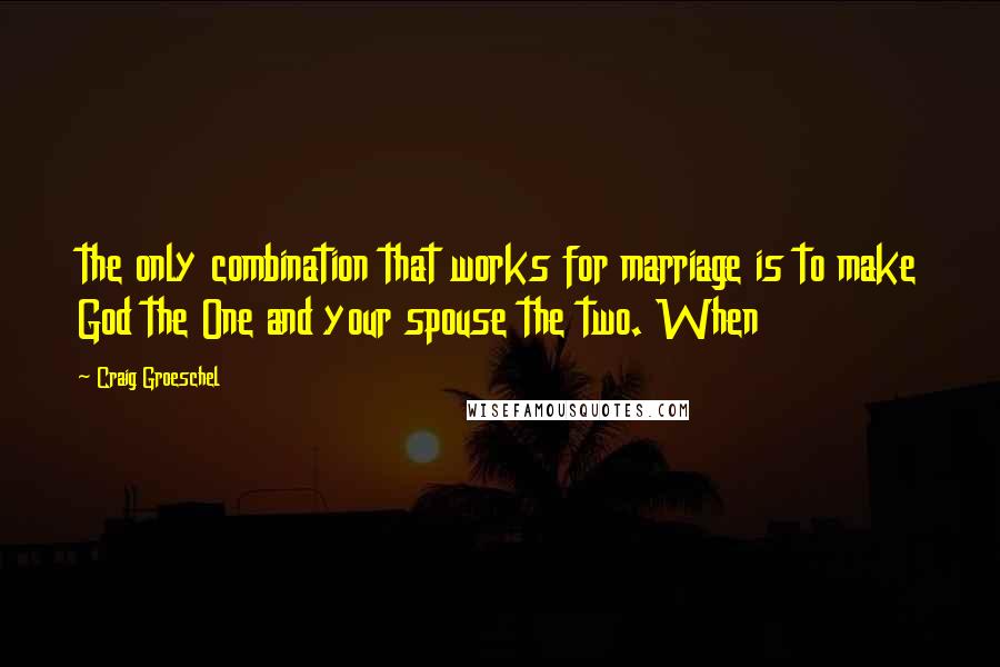 Craig Groeschel Quotes: the only combination that works for marriage is to make God the One and your spouse the two. When