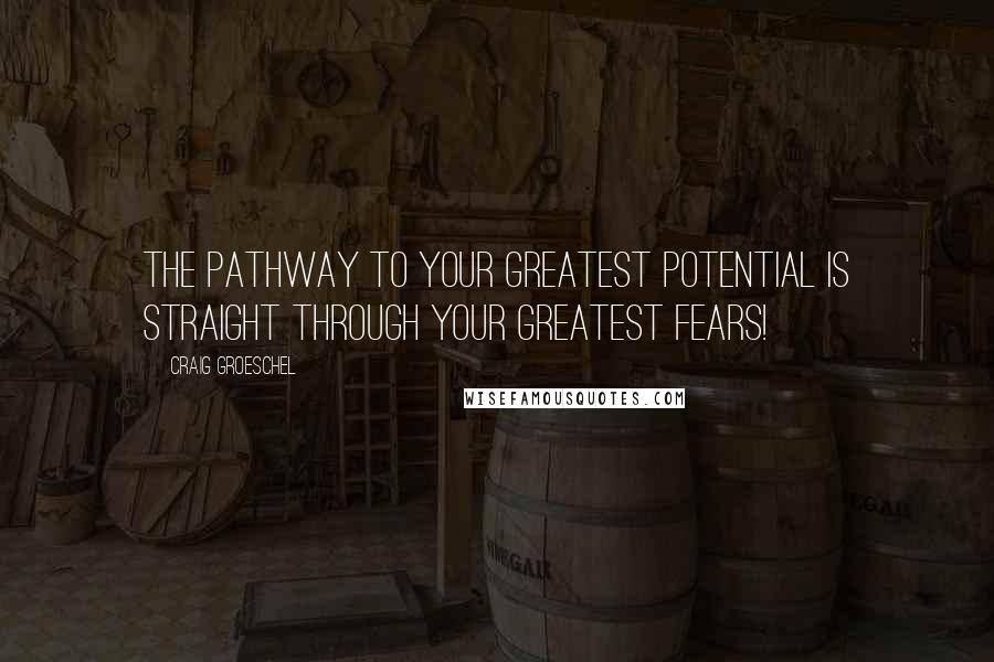 Craig Groeschel Quotes: The pathway to your greatest potential is straight through your greatest fears!