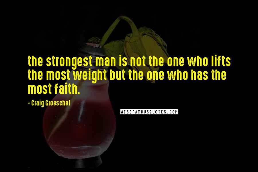 Craig Groeschel Quotes: the strongest man is not the one who lifts the most weight but the one who has the most faith.