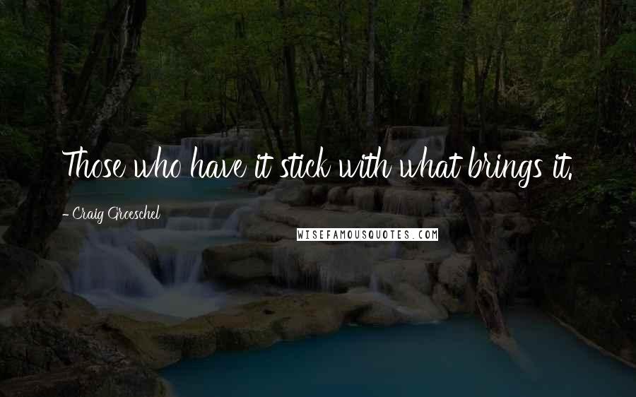 Craig Groeschel Quotes: Those who have it stick with what brings it.