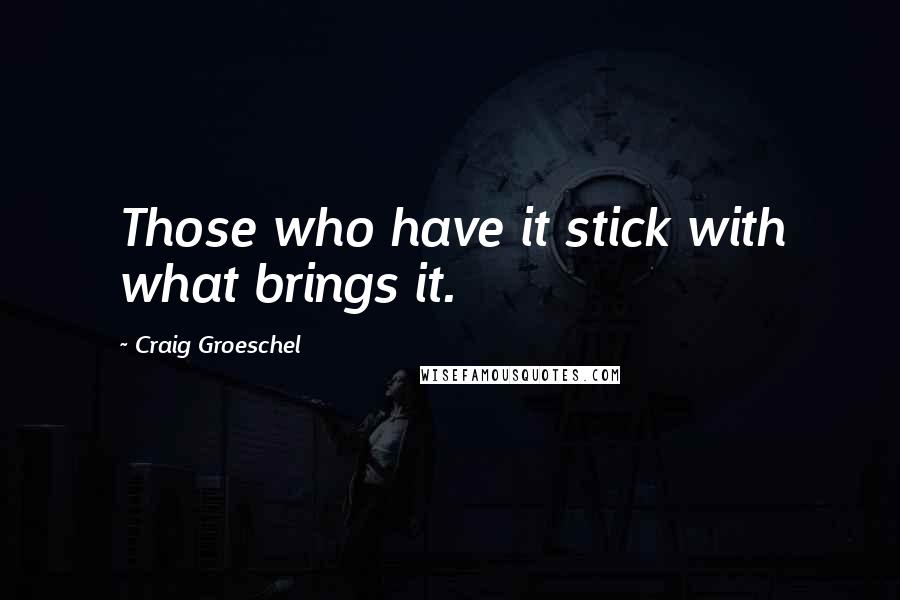 Craig Groeschel Quotes: Those who have it stick with what brings it.