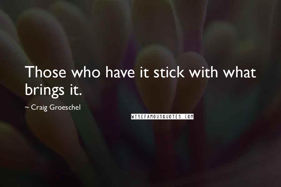 Craig Groeschel Quotes: Those who have it stick with what brings it.